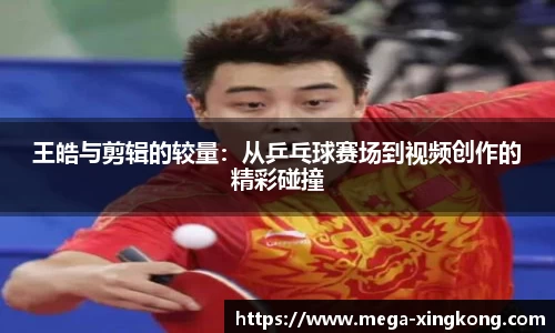 王皓与剪辑的较量：从乒乓球赛场到视频创作的精彩碰撞